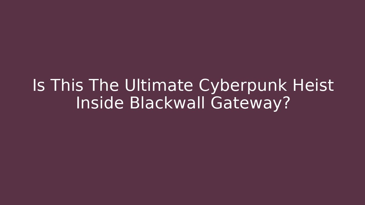 Is This The Ultimate Cyberpunk Heist Inside Blackwall Gateway?