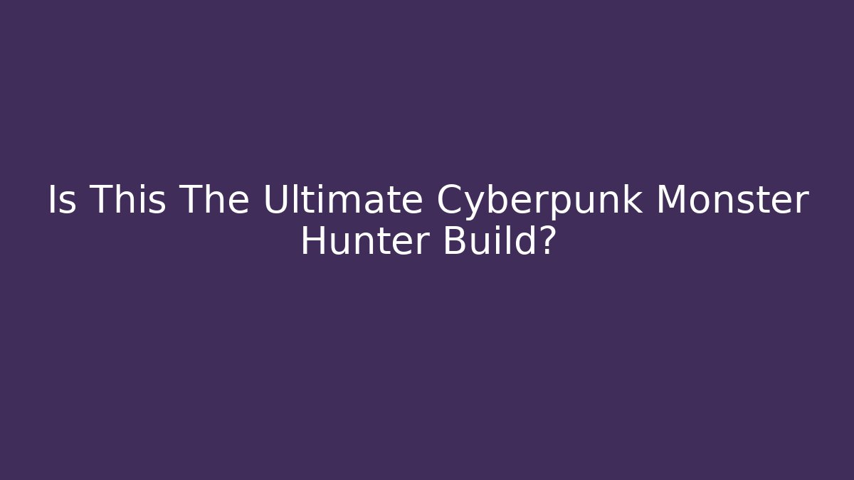 Is This The Ultimate Cyberpunk Monster Hunter Build?