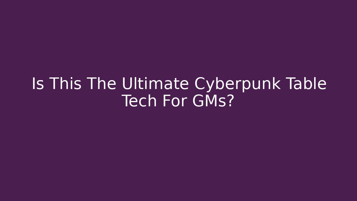 Is This The Ultimate Cyberpunk Table Tech For GMs? - Critter Realm