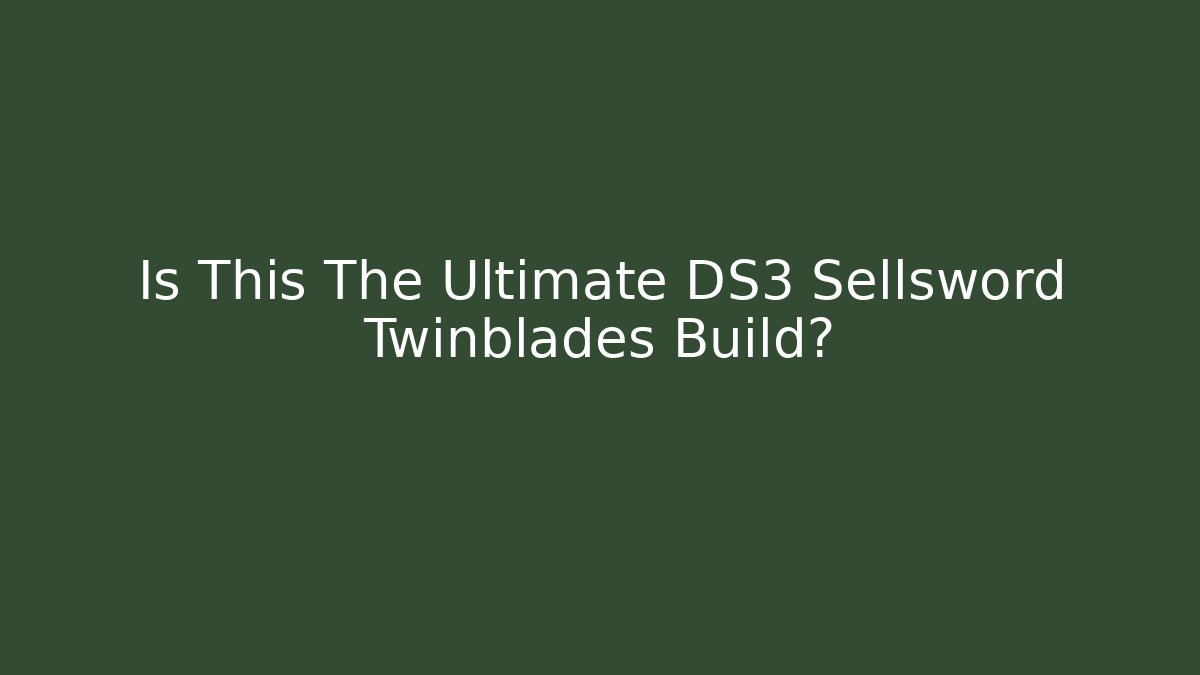 Is This The Ultimate DS3 Sellsword Twinblades Build?