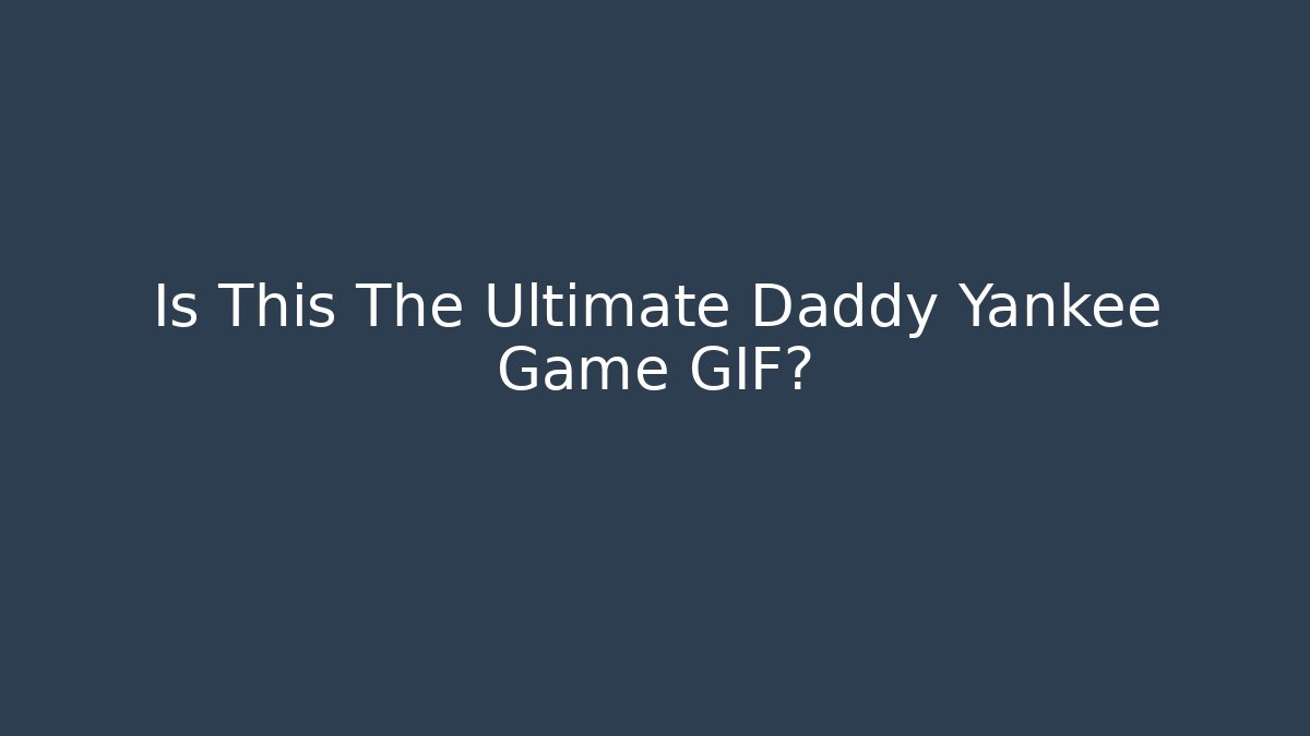 Is This The Ultimate Daddy Yankee Game GIF?