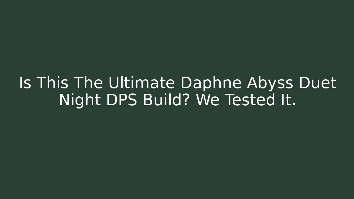 Is This The Ultimate Daphne Abyss Duet Night DPS Build? We Tested It.