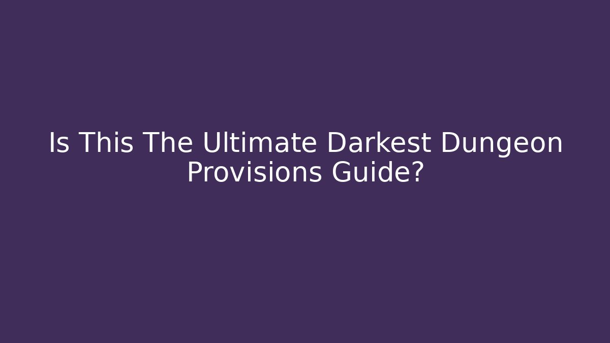 Is This The Ultimate Darkest Dungeon Provisions Guide?