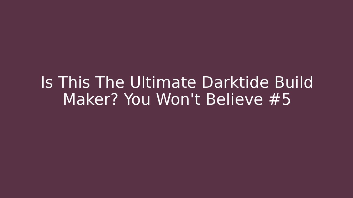 Is This The Ultimate Darktide Build Maker? You Won't Believe #5