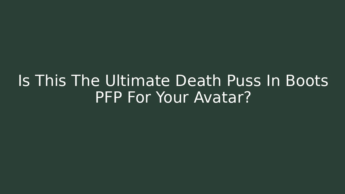 Is This The Ultimate Death Puss In Boots PFP For Your Avatar?