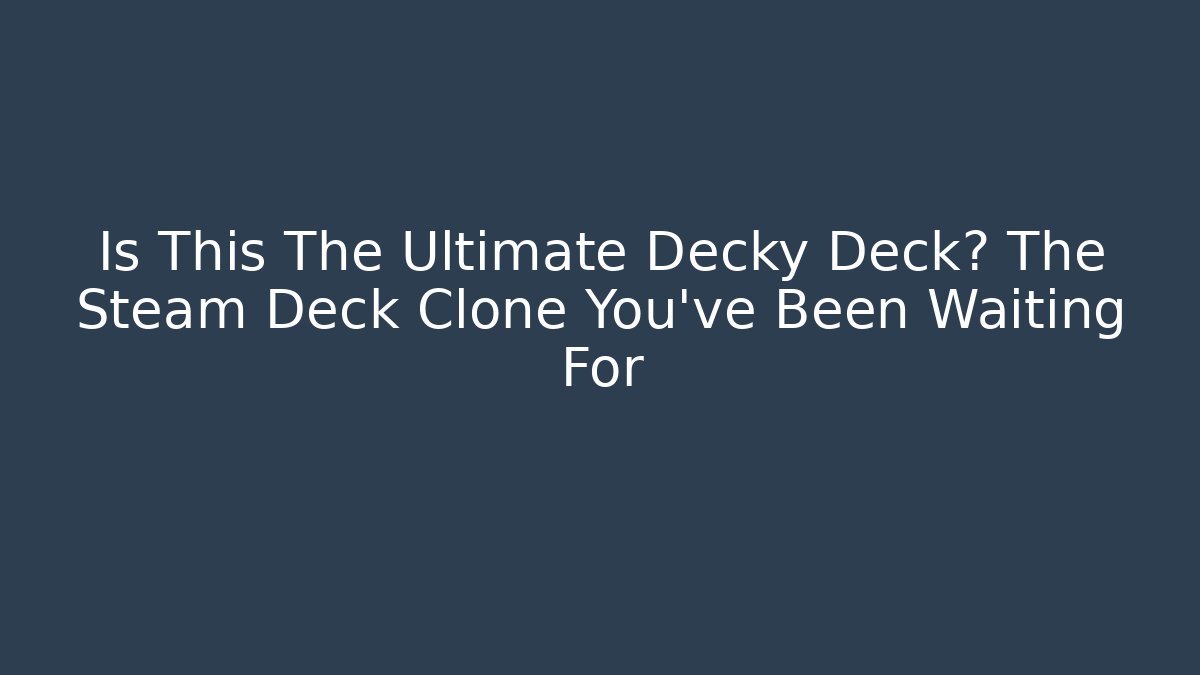 Is This The Ultimate Decky Deck? The Steam Deck Clone You've Been Waiting For