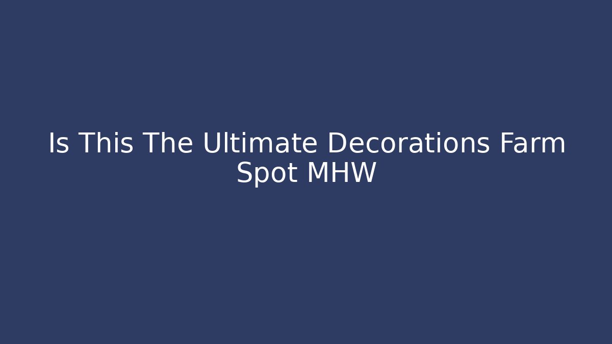 Is This The Ultimate Decorations Farm Spot MHW