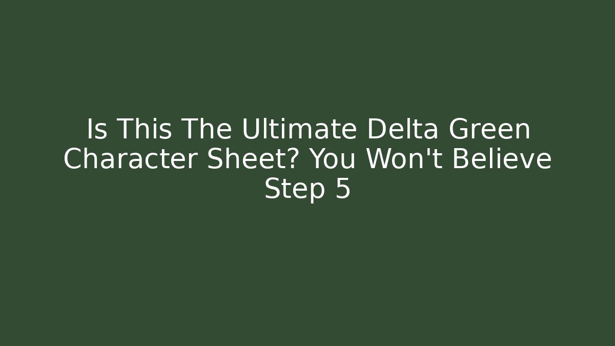 Is This The Ultimate Delta Green Character Sheet? You Won't Believe Step 5