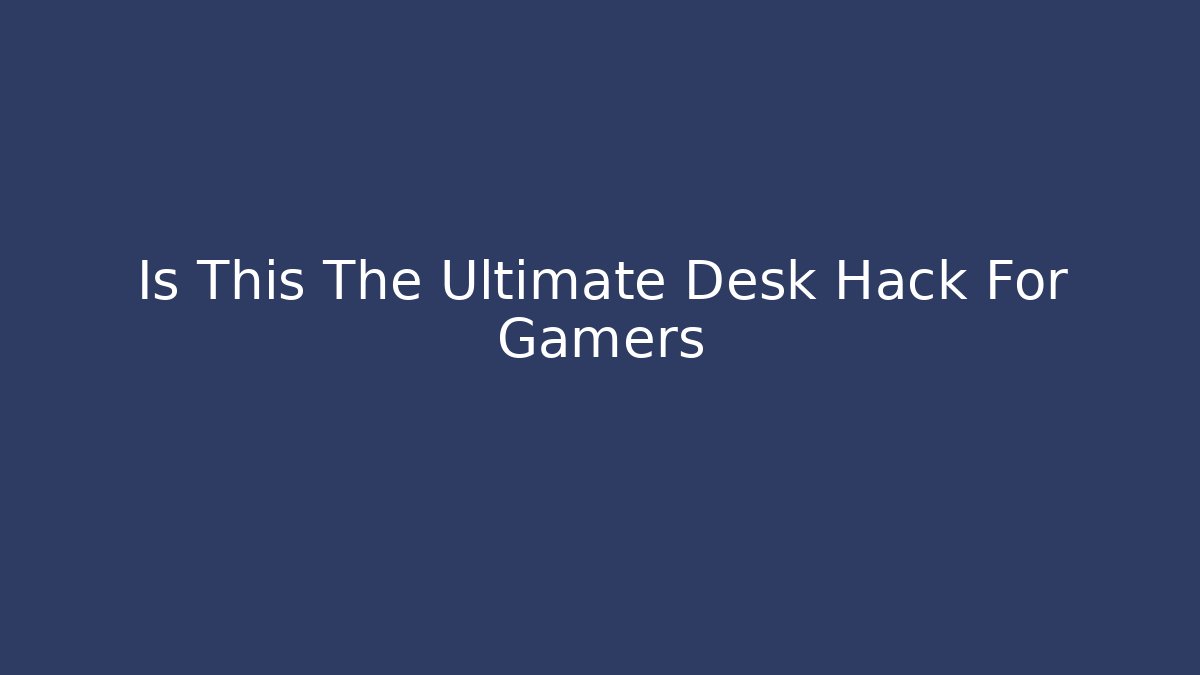 Is This The Ultimate Desk Hack For Gamers