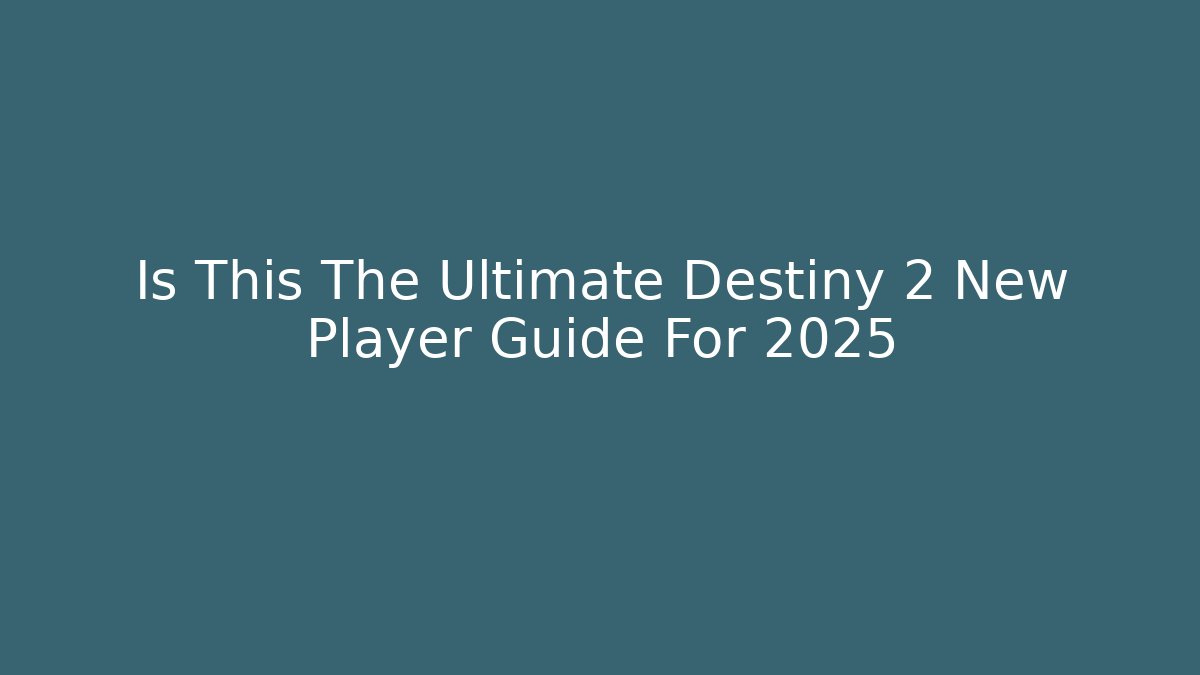Is This The Ultimate Destiny 2 New Player Guide For 2025 - Critter Realm