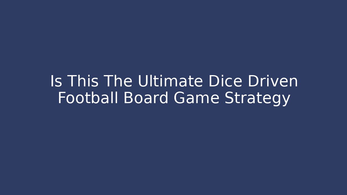 Is This The Ultimate Dice Driven Football Board Game Strategy