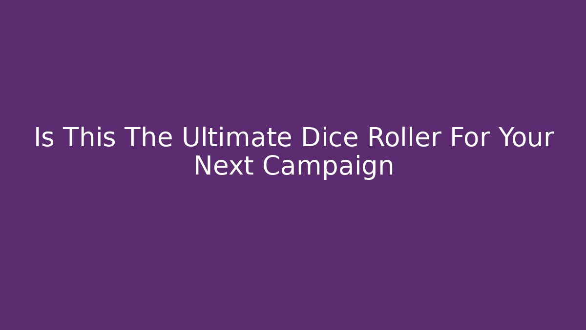 Is This The Ultimate Dice Roller For Your Next Campaign
