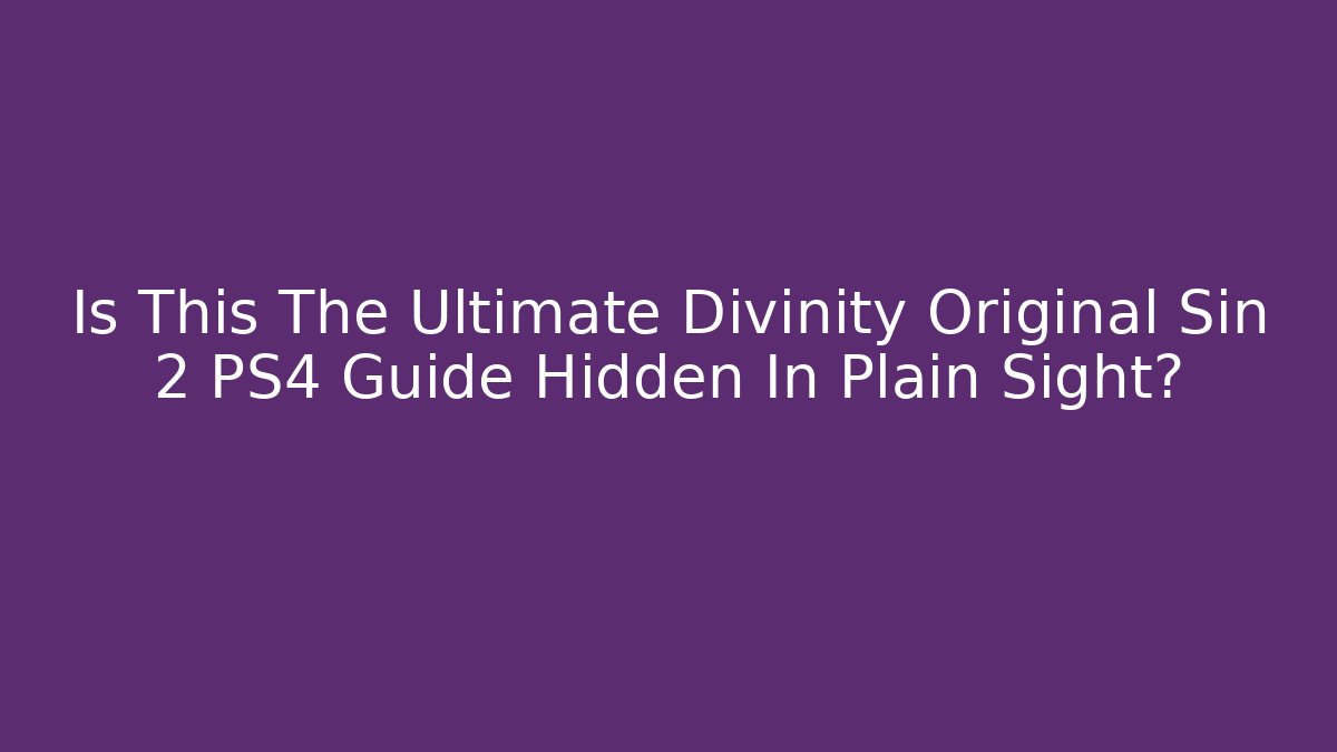 Is This The Ultimate Divinity Original Sin 2 PS4 Guide Hidden In Plain Sight?