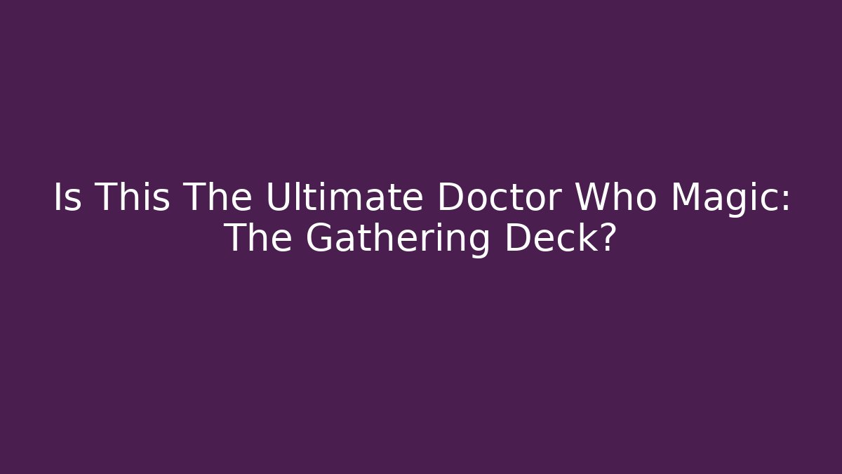 Is This The Ultimate Doctor Who Magic: The Gathering Deck?
