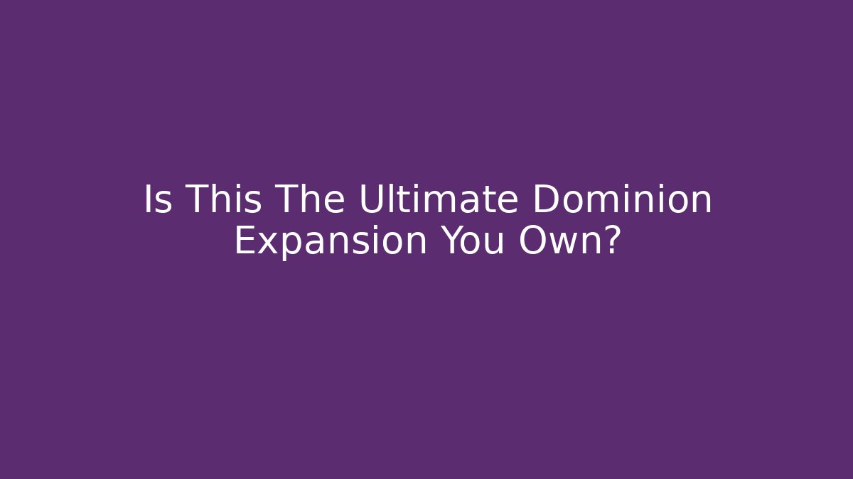 Is This The Ultimate Dominion Expansion You Own?