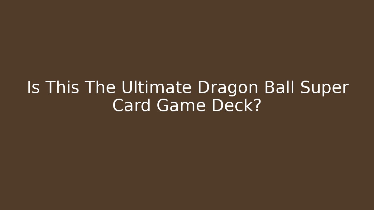 Is This The Ultimate Dragon Ball Super Card Game Deck?