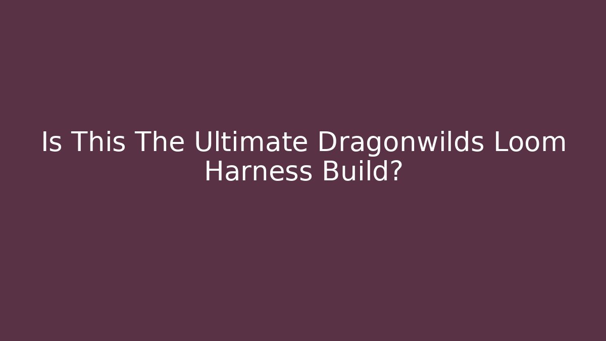 Is This The Ultimate Dragonwilds Loom Harness Build?
