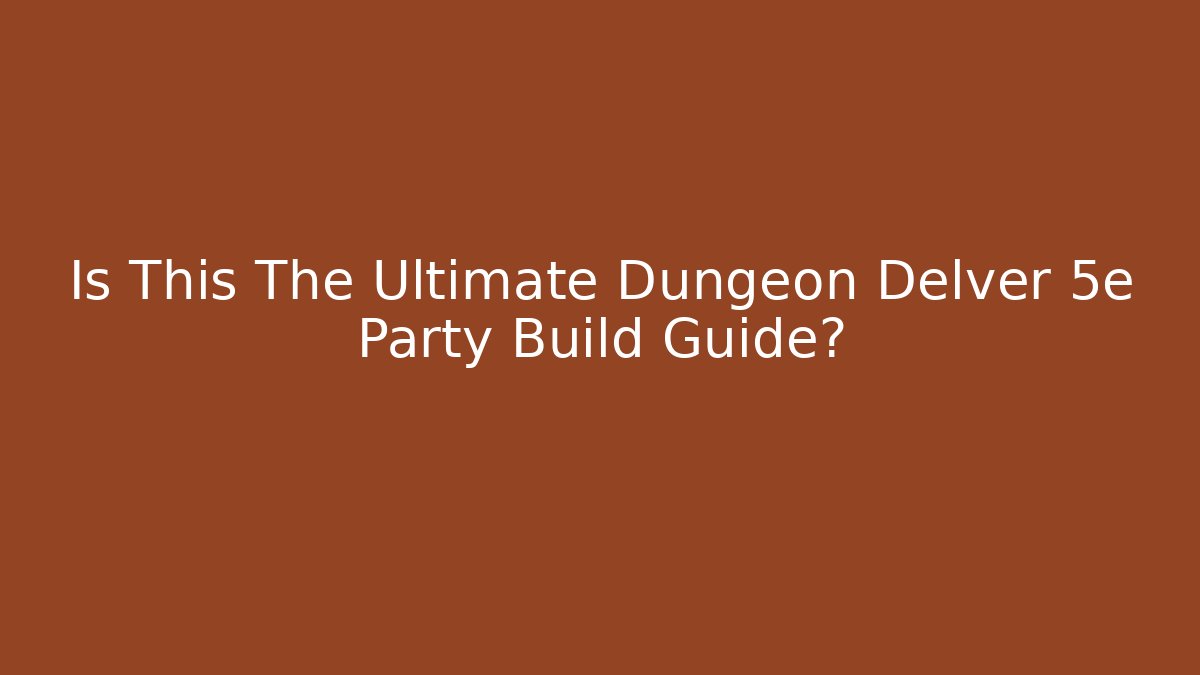 Is This The Ultimate Dungeon Delver 5e Party Build Guide?