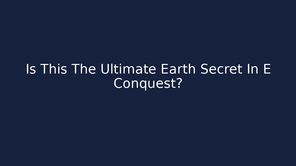 Is This The Ultimate Earth Secret In E Conquest?