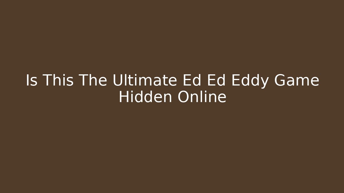 Is This The Ultimate Ed Ed Eddy Game Hidden Online