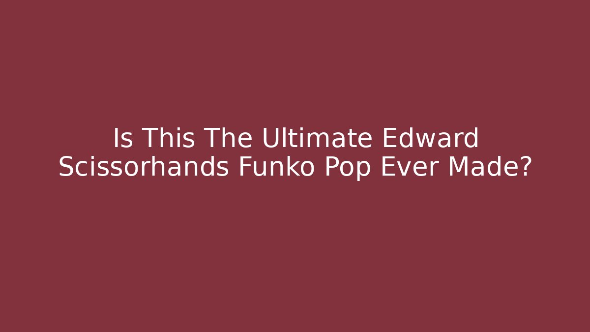 Is This The Ultimate Edward Scissorhands Funko Pop Ever Made?