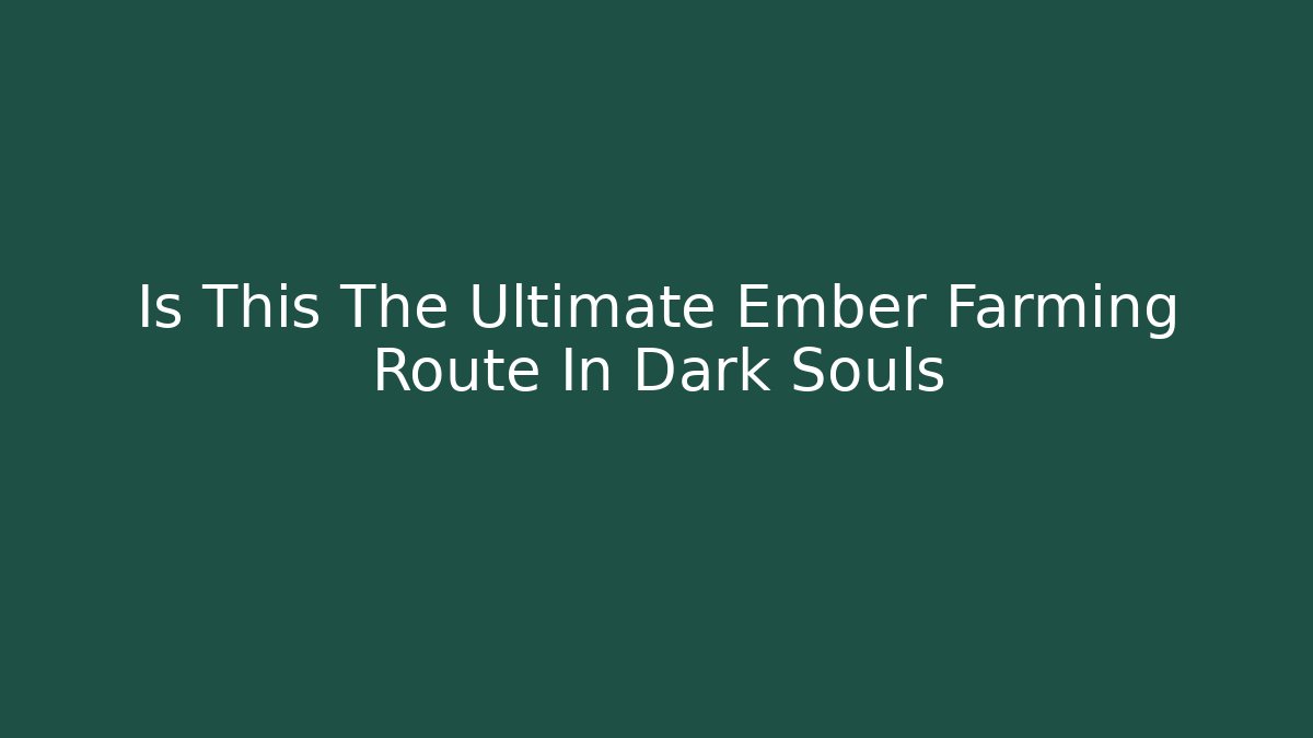 Is This The Ultimate Ember Farming Route In Dark Souls