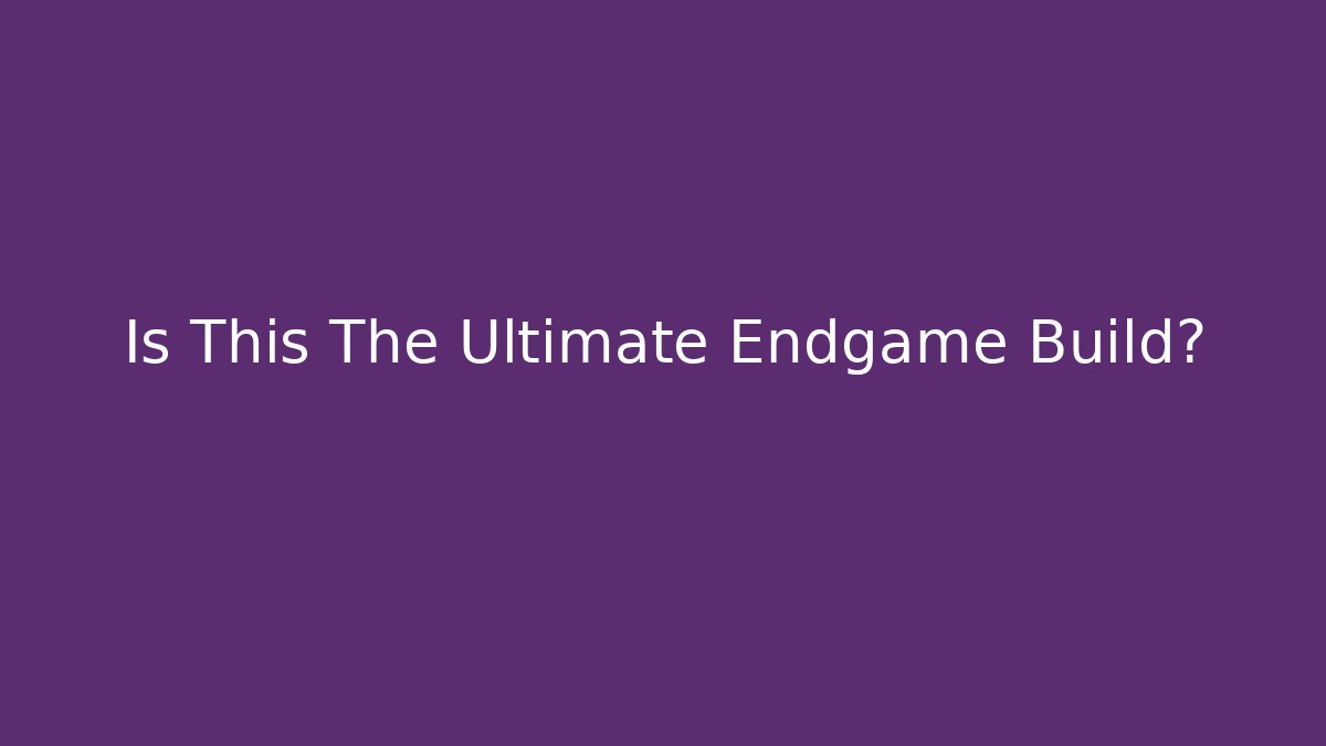 Is This The Ultimate Endgame Build?