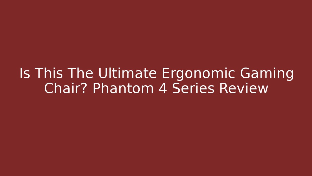 Is This The Ultimate Ergonomic Gaming Chair? Phantom 4 Series Review