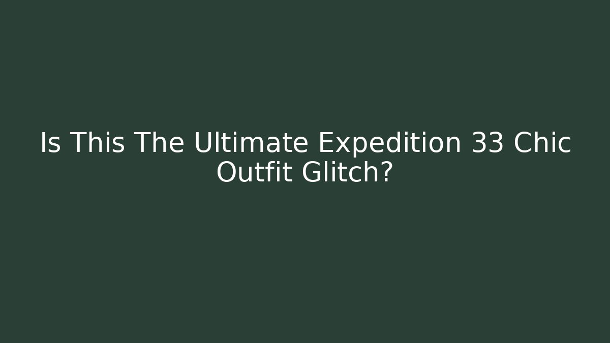 Is This The Ultimate Expedition 33 Chic Outfit Glitch?