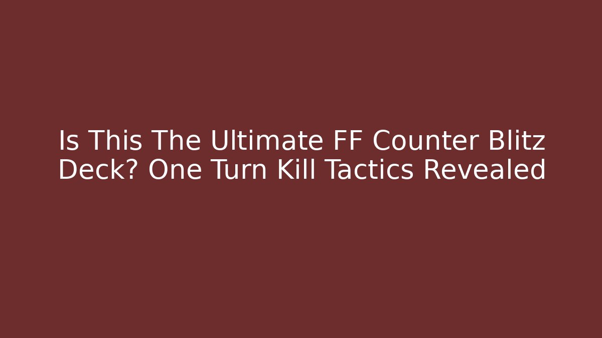 Is This The Ultimate FF Counter Blitz Deck? One Turn Kill Tactics Revealed