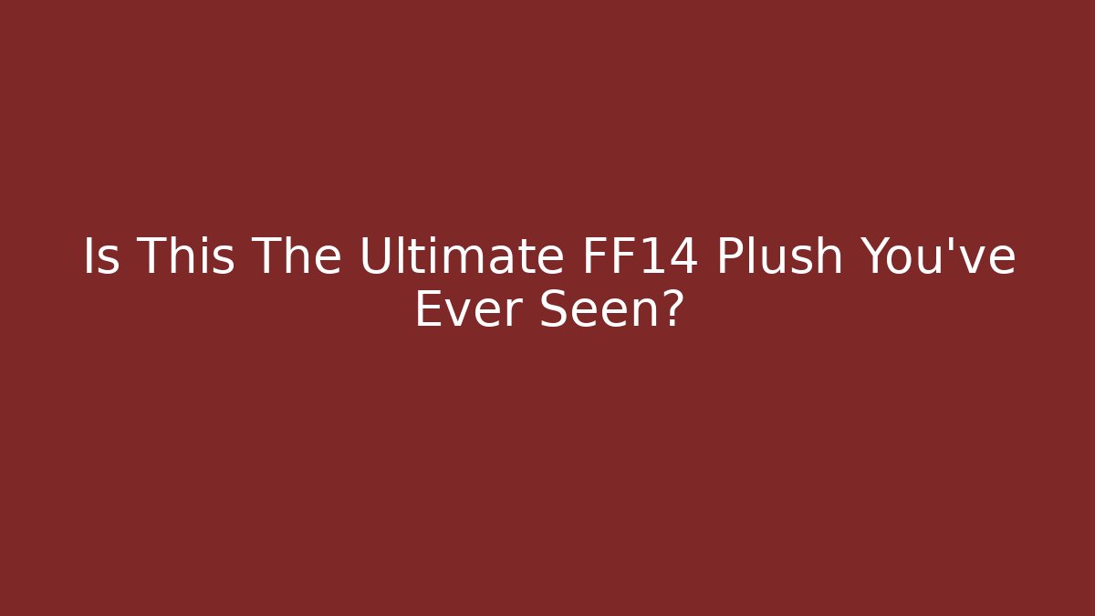 Is This The Ultimate FF14 Plush You've Ever Seen?
