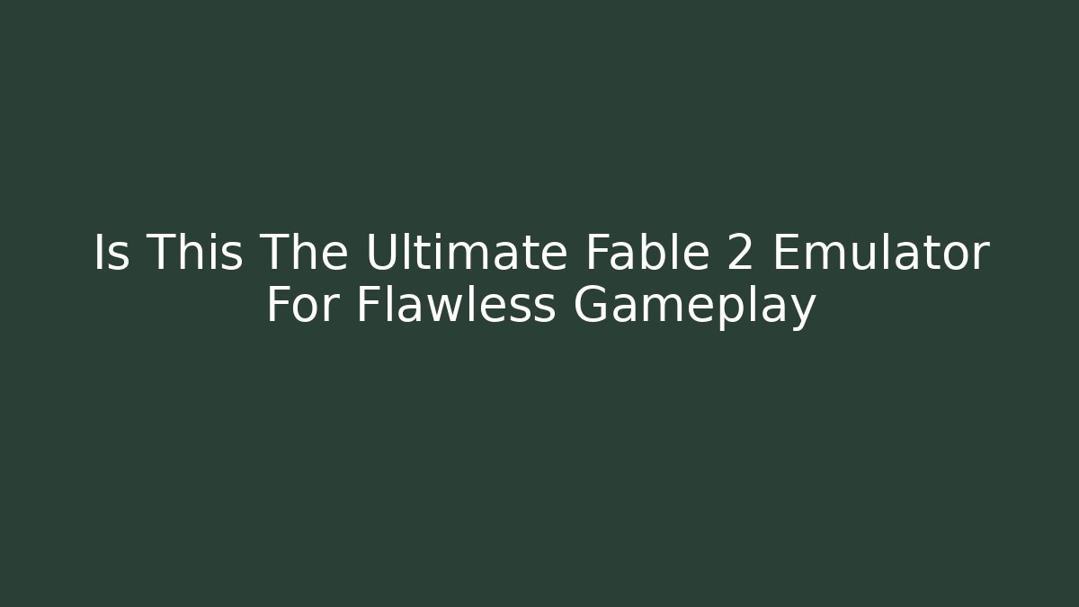 Is This The Ultimate Fable 2 Emulator For Flawless Gameplay