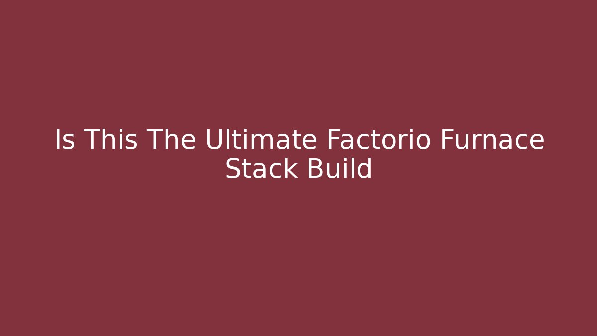Is This The Ultimate Factorio Furnace Stack Build