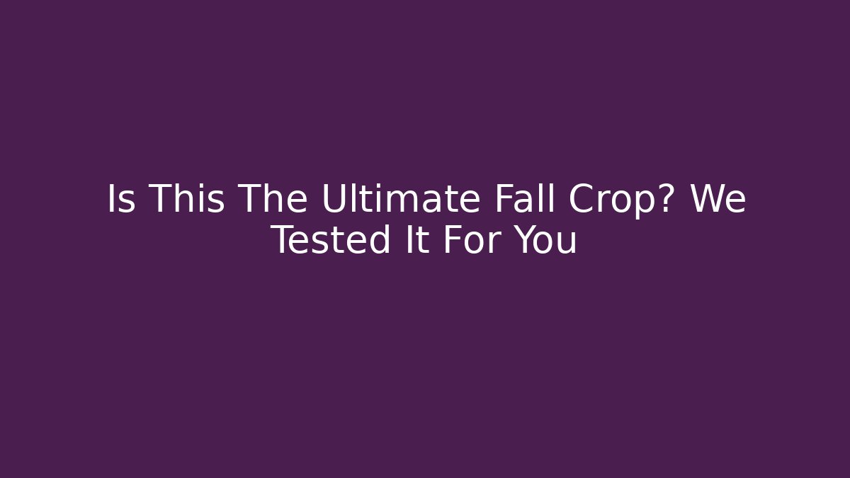 Is This The Ultimate Fall Crop? We Tested It For You