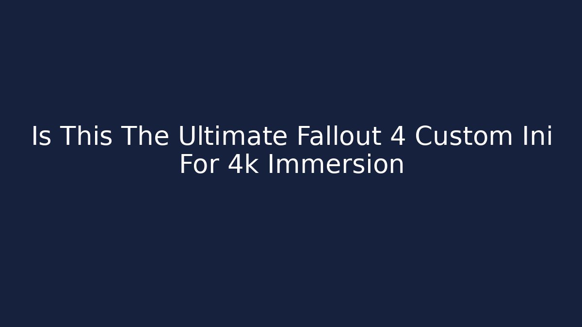 Is This The Ultimate Fallout 4 Custom Ini For 4k Immersion - Critter Realm