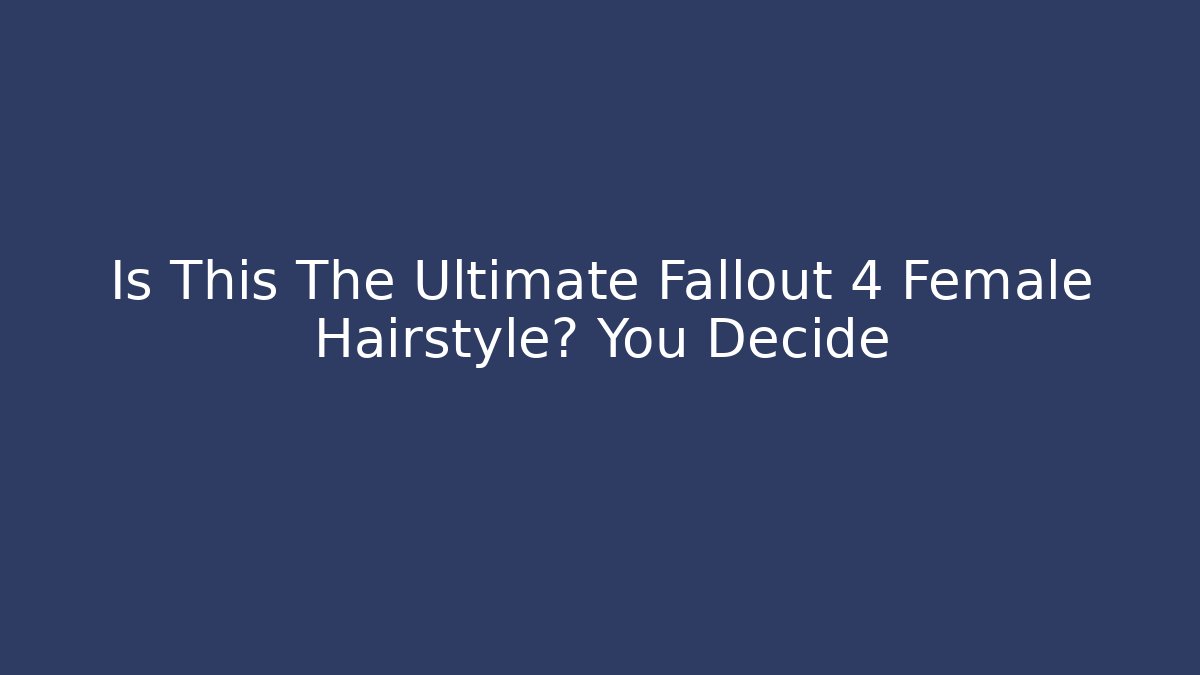Is This The Ultimate Fallout 4 Female Hairstyle? You Decide