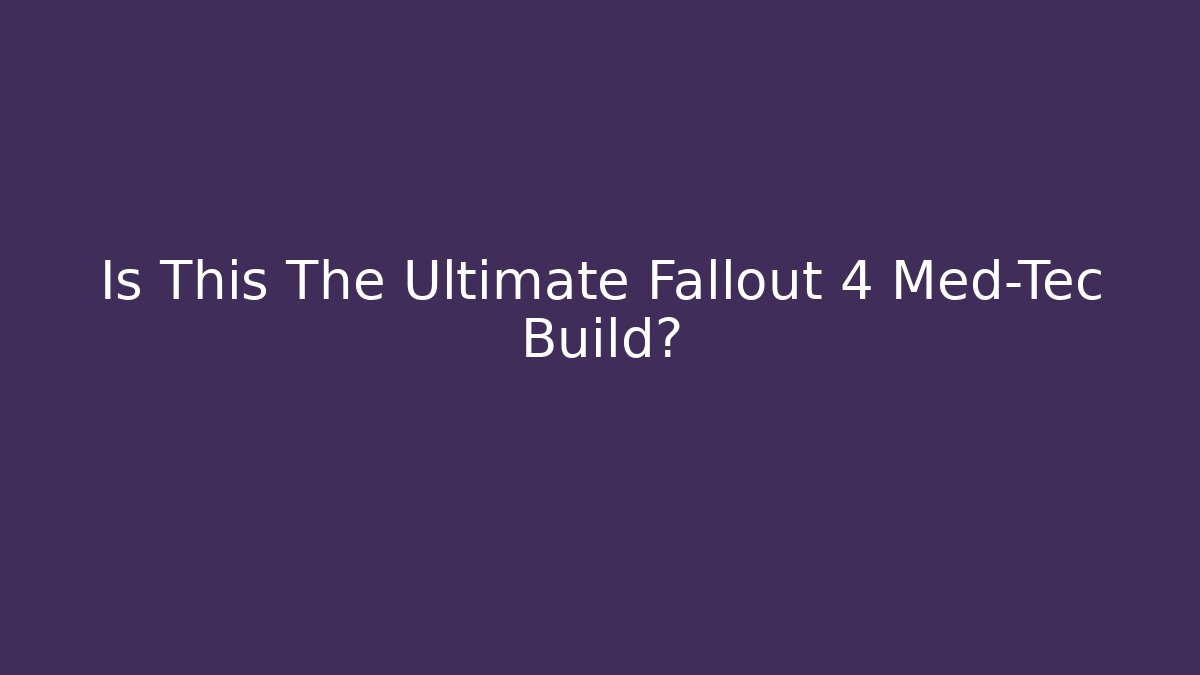 Is This The Ultimate Fallout 4 Med-Tec Build?