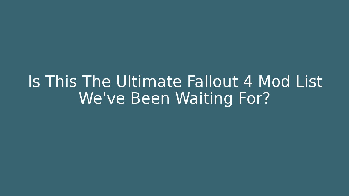 Is This The Ultimate Fallout 4 Mod List We've Been Waiting For?