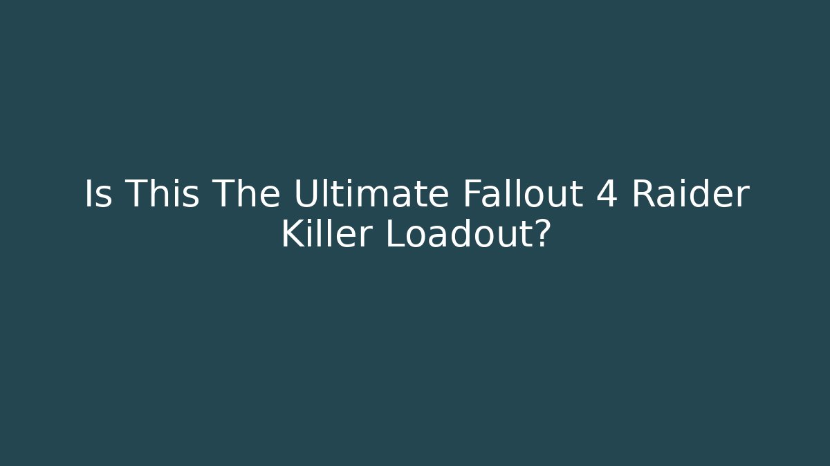 Is This The Ultimate Fallout 4 Raider Killer Loadout?