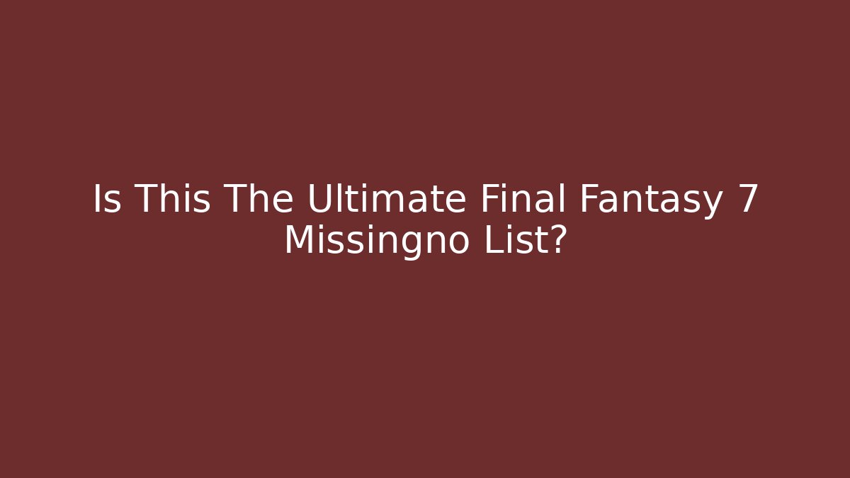 Is This The Ultimate Final Fantasy 7 Missingno List?