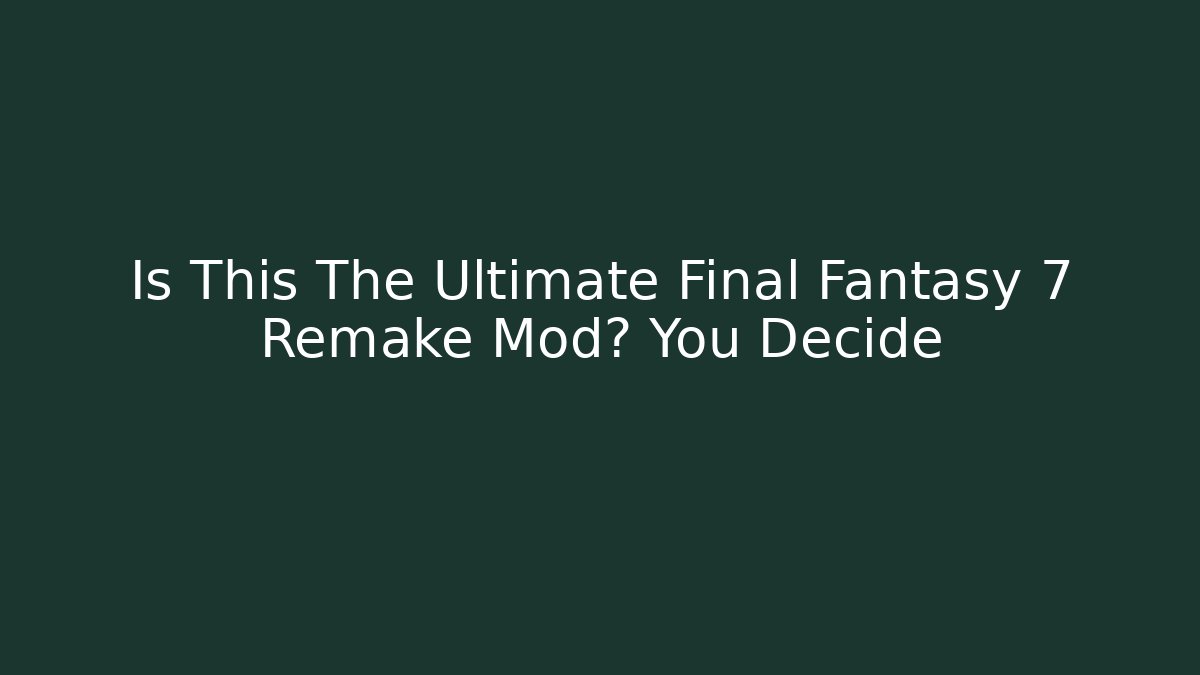 Is This The Ultimate Final Fantasy 7 Remake Mod? You Decide