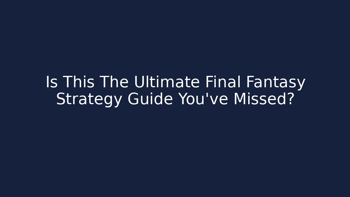 Is This The Ultimate Final Fantasy Strategy Guide You've Missed?
