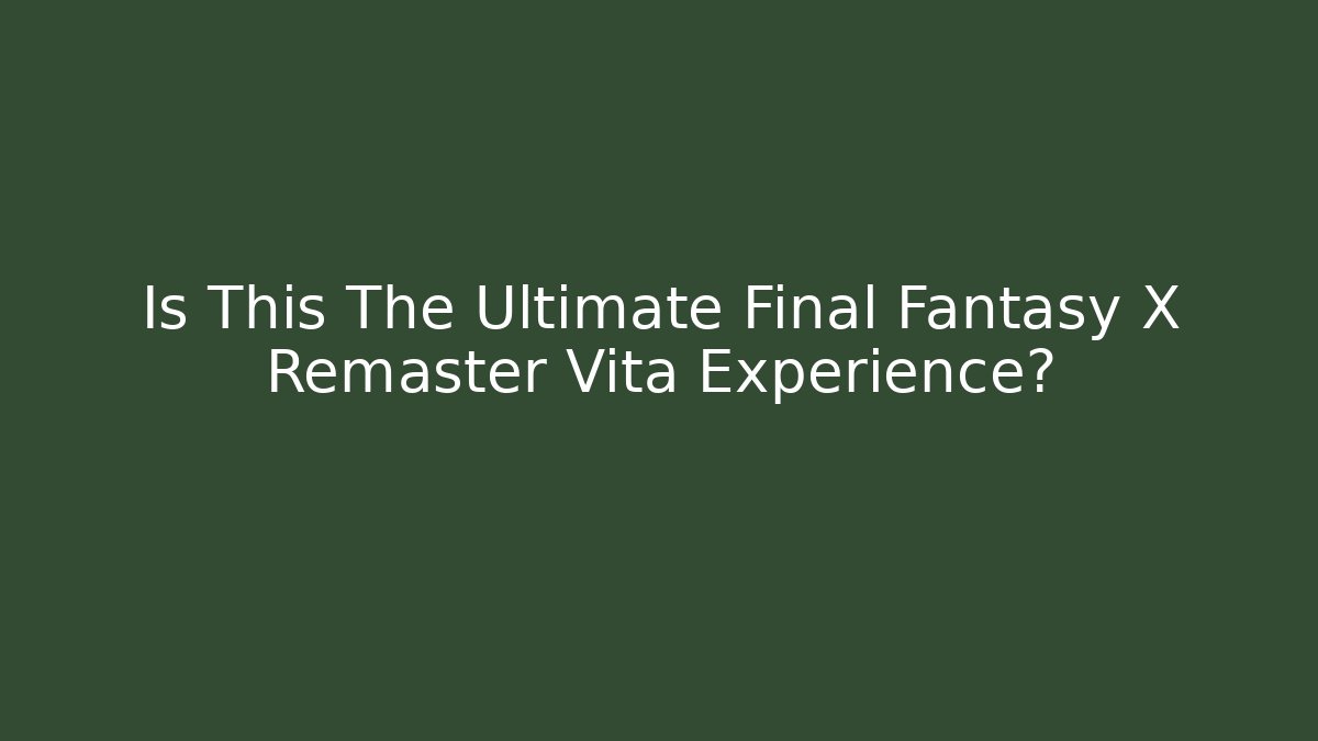 Is This The Ultimate Final Fantasy X Remaster Vita Experience? - Critter Realm