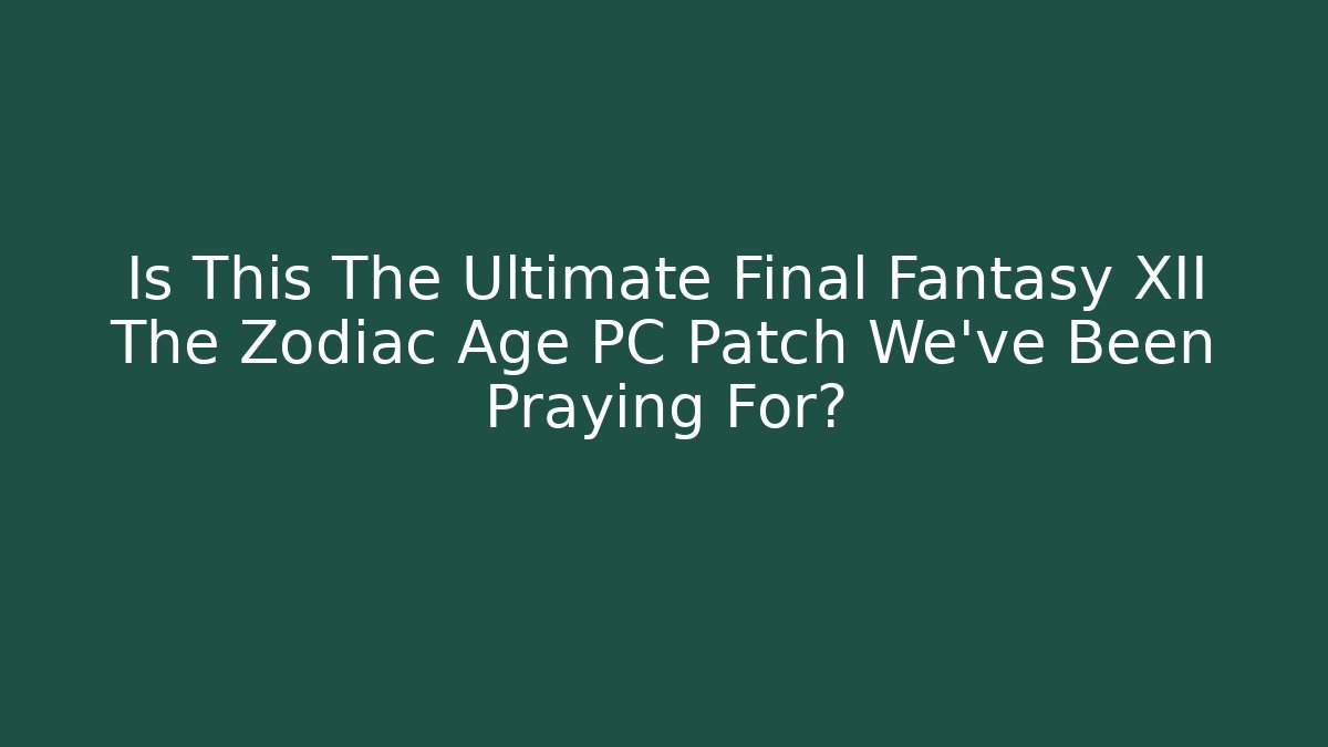 Is This The Ultimate Final Fantasy XII The Zodiac Age PC Patch We've Been Praying For?