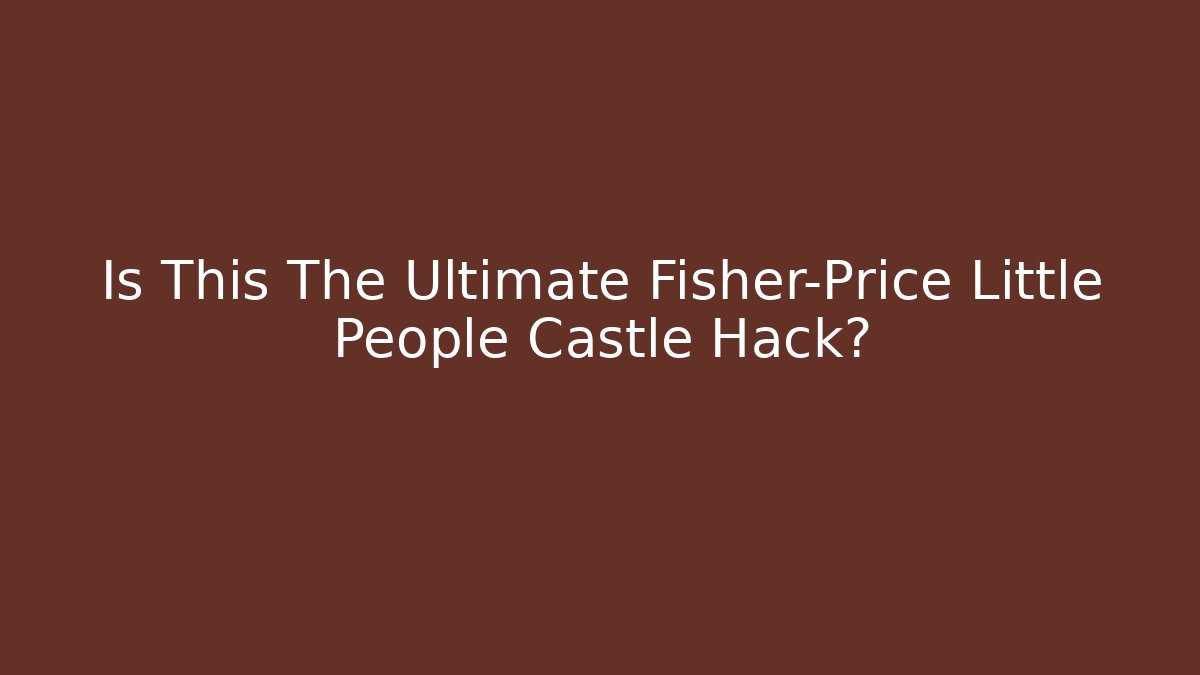 Is This The Ultimate Fisher-Price Little People Castle Hack?