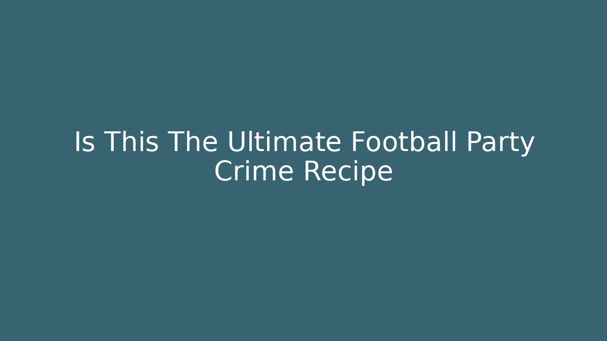 Is This The Ultimate Football Party Crime Recipe - Critter Realm