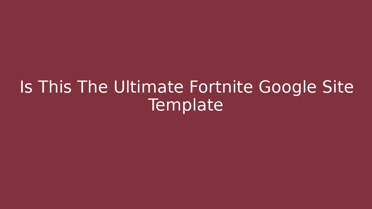 Is This The Ultimate Fortnite Google Site Template
