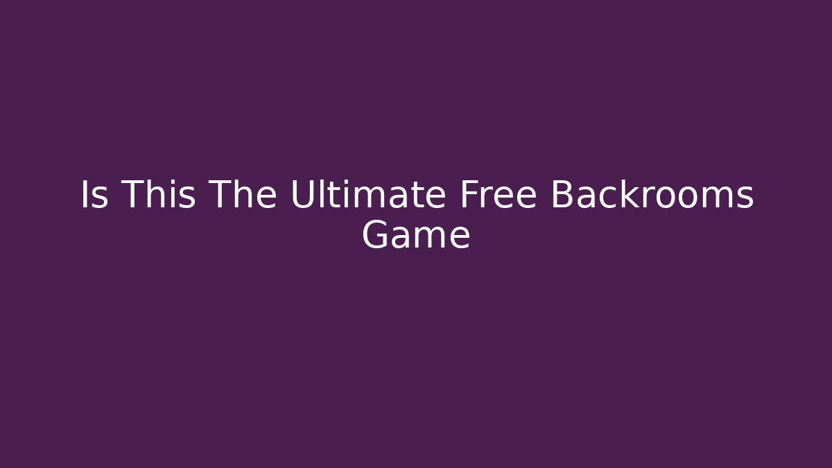 Is This The Ultimate Free Backrooms Game