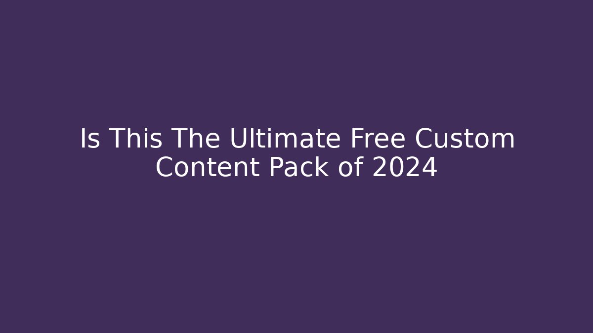 Is This The Ultimate Free Custom Content Pack of 2024