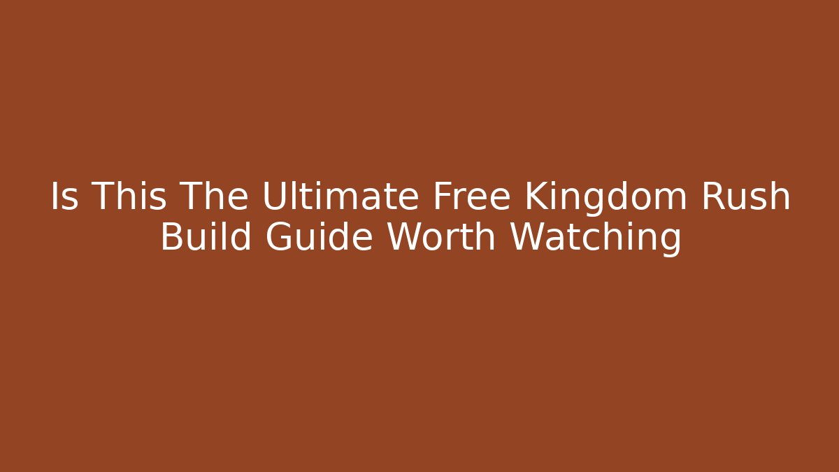 Is This The Ultimate Free Kingdom Rush Build Guide Worth Watching